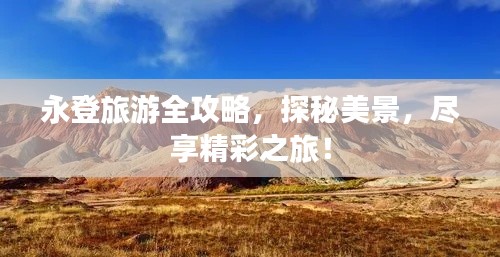 永登旅游全攻略，探秘美景，尽享精彩之旅！