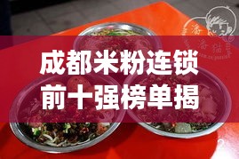 成都米粉连锁前十强榜单揭晓，地道美食之旅不容错过！