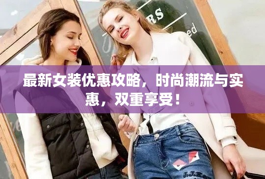 最新女装优惠攻略，时尚潮流与实惠，双重享受！