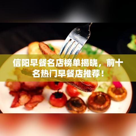 信阳早餐名店榜单揭晓，前十名热门早餐店推荐！