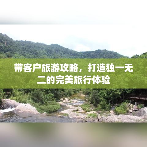 带客户旅游攻略，打造独一无二的完美旅行体验