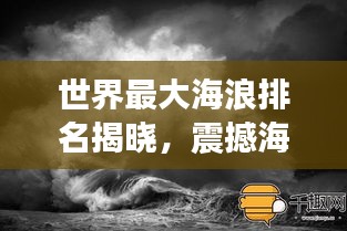 世界最大海浪排名揭晓，震撼海浪榜单，壮观景象一网打尽！