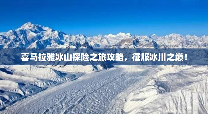 喜马拉雅冰山探险之旅攻略，征服冰川之巅！