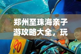 郑州至珠海亲子游攻略大全，玩转亲子旅行必备攻略！