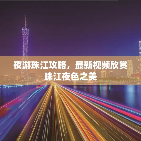 夜游珠江攻略，最新视频欣赏珠江夜色之美