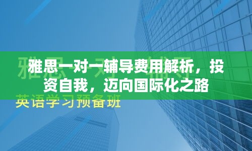 雅思一对一辅导费用解析，投资自我，迈向国际化之路