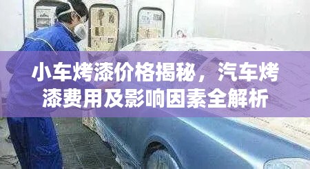 小车烤漆价格揭秘，汽车烤漆费用及影响因素全解析