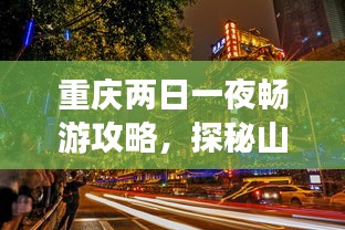 重庆两日一夜畅游攻略，探秘山城的魅力之旅！