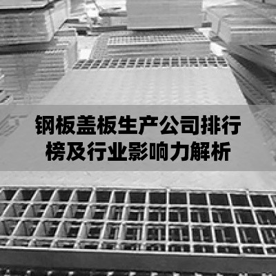 钢板盖板生产公司排行榜及行业影响力解析