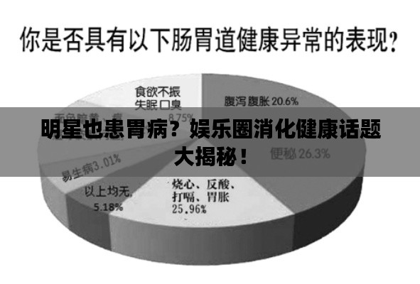 明星也患胃病？娱乐圈消化健康话题大揭秘！