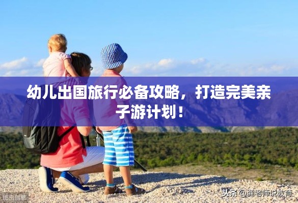 幼儿出国旅行必备攻略，打造完美亲子游计划！