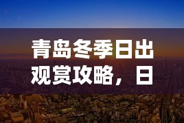 青岛冬季日出观赏攻略，日出美景尽收眼底