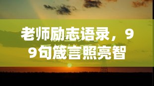 老师励志语录，99句箴言照亮智慧之路，启迪心灵之光！