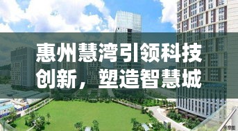 惠州慧湾引领科技创新，塑造智慧城市未来新篇章