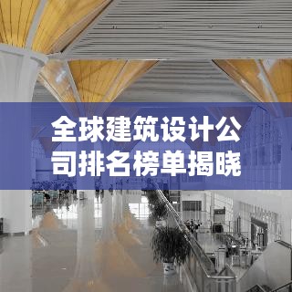 全球建筑设计公司排名榜单揭晓，惊艳你的眼球！