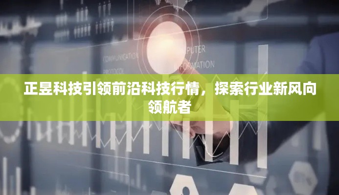 正昱科技引领前沿科技行情，探索行业新风向领航者