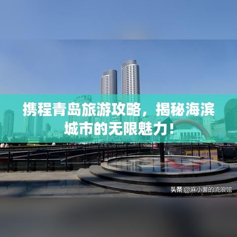 携程青岛旅游攻略，揭秘海滨城市的无限魅力！