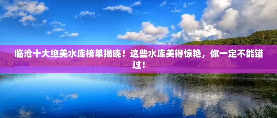 临沧十大绝美水库榜单揭晓！这些水库美得惊艳，你一定不能错过！