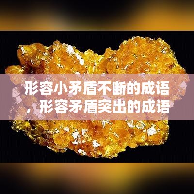 形容小矛盾不断的成语，形容矛盾突出的成语 