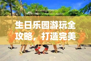 生日乐园游玩全攻略，打造完美体验之旅！