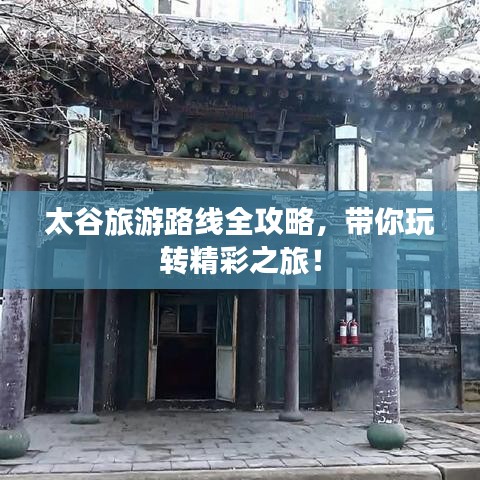 太谷旅游路线全攻略，带你玩转精彩之旅！