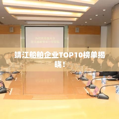 靖江船舶企业TOP10榜单揭晓！