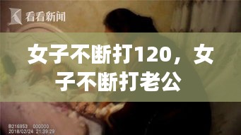 女子不断打120，女子不断打老公 