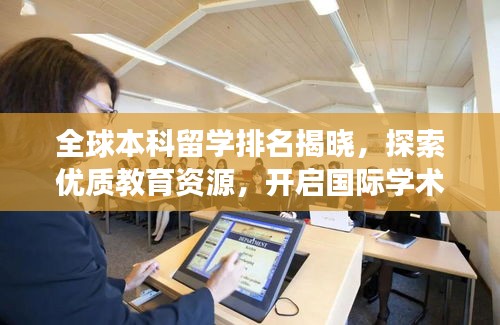 全球本科留学排名揭晓，探索优质教育资源，开启国际学术之旅！