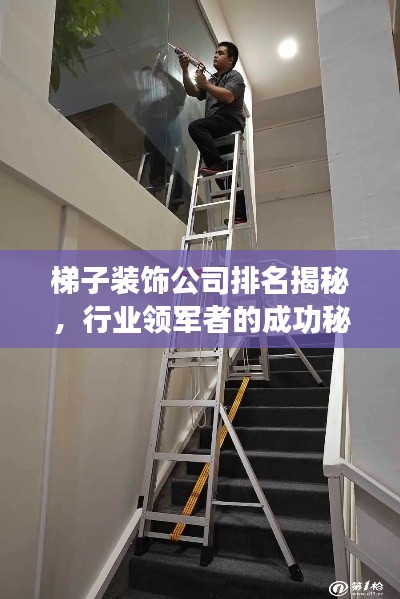 梯子装饰公司排名揭秘，行业领军者的成功秘诀与独特武器