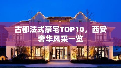 古都法式豪宅TOP10，西安奢华风采一览