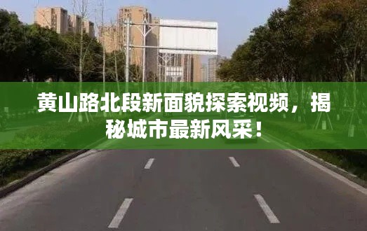 黄山路北段新面貌探索视频，揭秘城市最新风采！