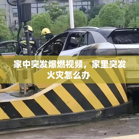 家中突发爆燃视频，家里突发火灾怎么办 