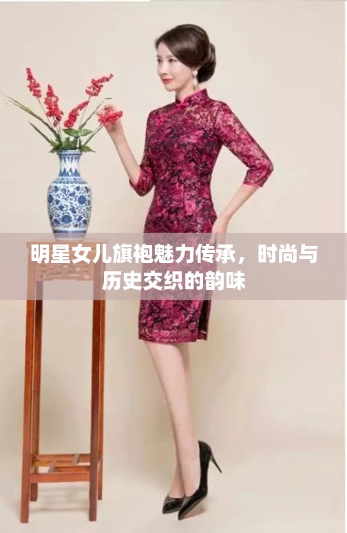 明星女儿旗袍魅力传承，时尚与历史交织的韵味