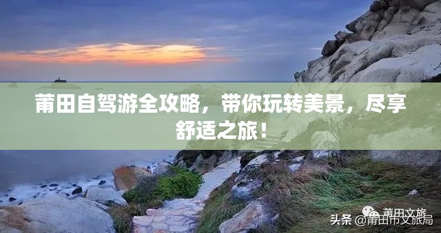 莆田自驾游全攻略，带你玩转美景，尽享舒适之旅！