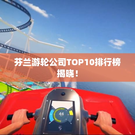 芬兰游轮公司TOP10排行榜揭晓！