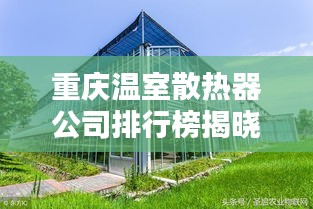 重庆温室散热器公司排行榜揭晓，优质企业一览