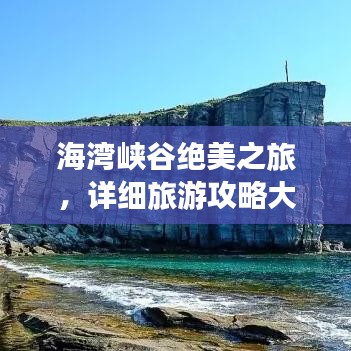 海湾峡谷绝美之旅，详细旅游攻略大揭秘！