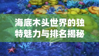 海底木头世界的独特魅力与排名揭秘，木头制品的别样风情引领潮流！