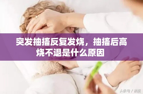 突发抽搐反复发烧，抽搐后高烧不退是什么原因 