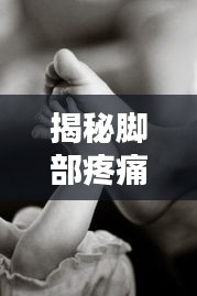 揭秘脚部疼痛背后的原因，百度助你探寻答案