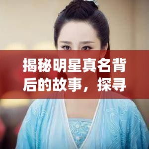 揭秘明星真名背后的故事，探寻名字背后的故事与秘密