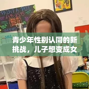 青少年性别认同的新挑战，儿子想变成女生，社会如何应对？