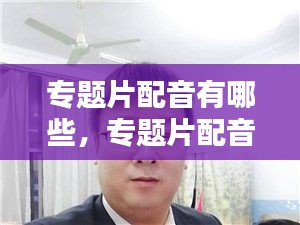 专题片配音有哪些，专题片配音后期制作 