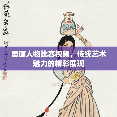 国画人物比赛视频，传统艺术魅力的精彩展现