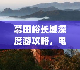 慕田峪长城深度游攻略，电话导航助你畅游无阻！