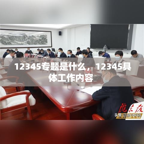 12345专题是什么，12345具体工作内容 