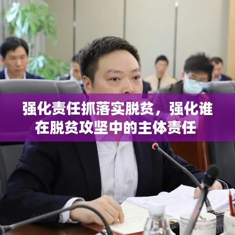 强化责任抓落实脱贫，强化谁在脱贫攻坚中的主体责任 