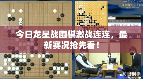 今日龙星战围棋激战连连，最新赛况抢先看！