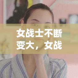 女战士不断变大，女战士变身打怪战败 