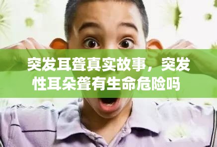 突发耳聋真实故事，突发性耳朵聋有生命危险吗 